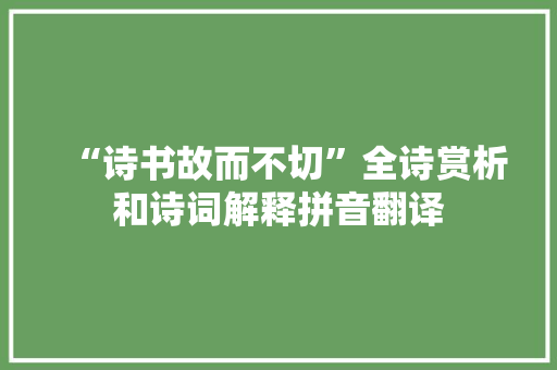 “诗书故而不切”全诗赏析和诗词解释拼音翻译 “诗书故而不切”全诗赏析和诗词解释拼音翻译