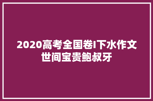 2020高考全国卷I下水作文世间宝贵鲍叔牙