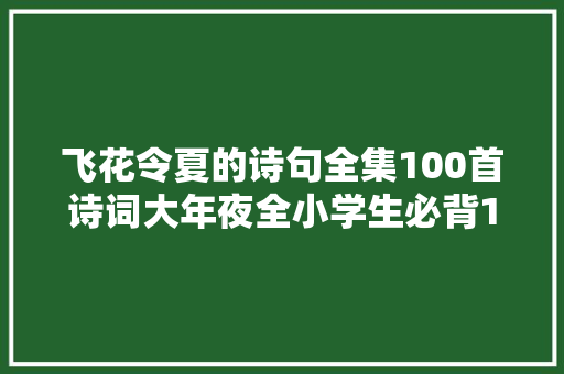 飞花令夏的诗句全集100首诗词大年夜全小学生必背16年级背诵技巧
