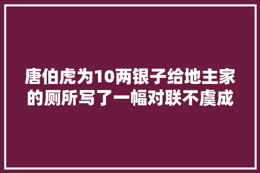 唐伯虎为10两银子给地主家的厕所写了一幅对联不虞成千古名对