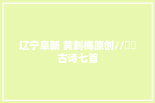 辽宁阜新 黄刺梅原创//​​古诗七首