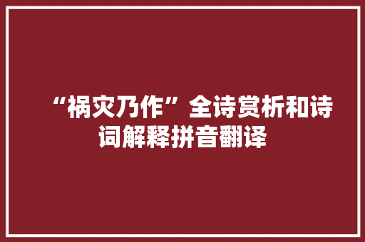 “祸灾乃作”全诗赏析和诗词解释拼音翻译