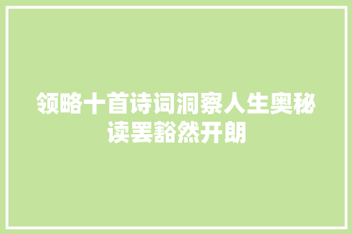 领略十首诗词洞察人生奥秘读罢豁然开朗