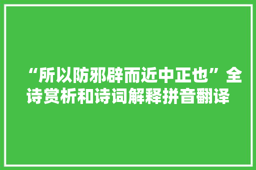 “所以防邪辟而近中正也”全诗赏析和诗词解释拼音翻译 “所以防邪辟而近中正也”全诗赏析和诗词解释拼音翻译