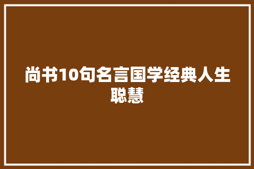 尚书10句名言国学经典人生聪慧