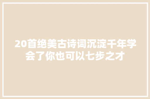 20首绝美古诗词沉淀千年学会了你也可以七步之才