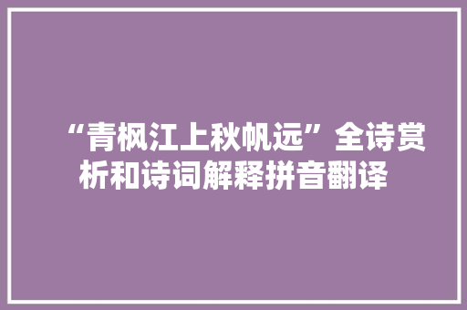 “青枫江上秋帆远”全诗赏析和诗词解释拼音翻译