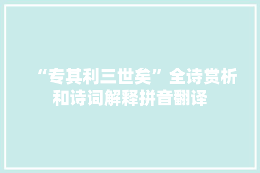 “专其利三世矣”全诗赏析和诗词解释拼音翻译