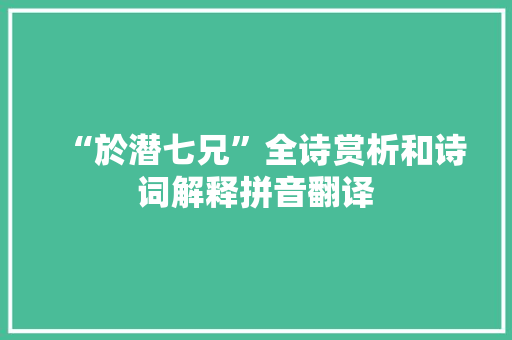“於潜七兄”全诗赏析和诗词解释拼音翻译