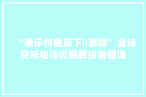 “兼示符离及下邽弟妹”全诗赏析和诗词解释拼音翻译