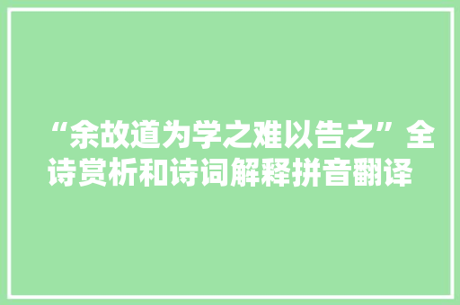 “余故道为学之难以告之”全诗赏析和诗词解释拼音翻译