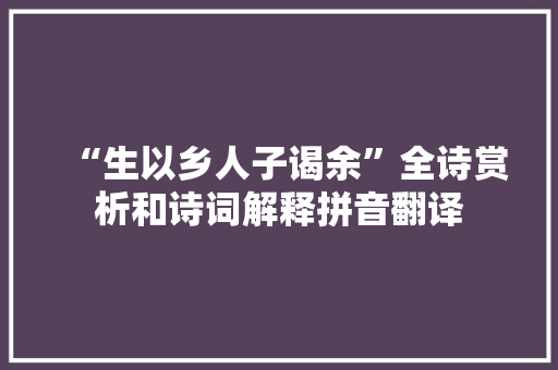 “生以乡人子谒余”全诗赏析和诗词解释拼音翻译