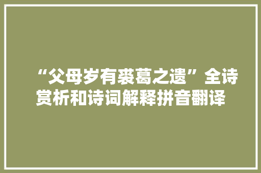 “父母岁有裘葛之遗”全诗赏析和诗词解释拼音翻译
