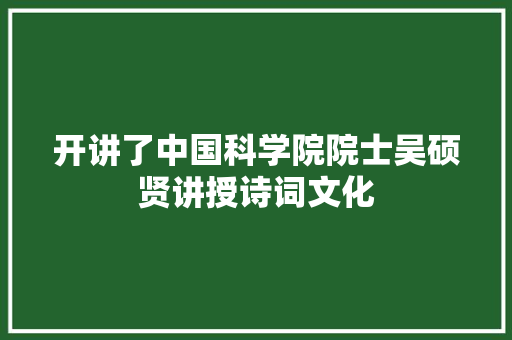 开讲了中国科学院院士吴硕贤讲授诗词文化