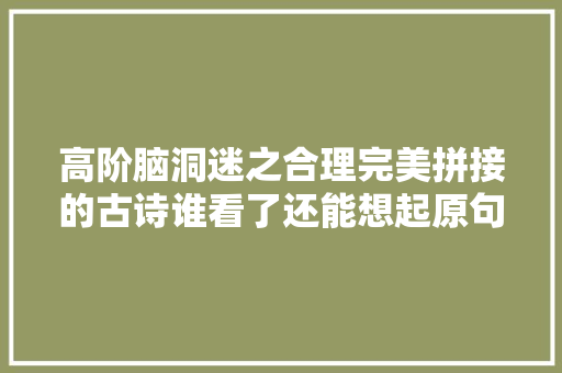 高阶脑洞迷之合理完美拼接的古诗谁看了还能想起原句