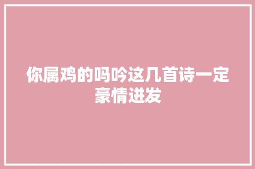 你属鸡的吗吟这几首诗一定豪情迸发
