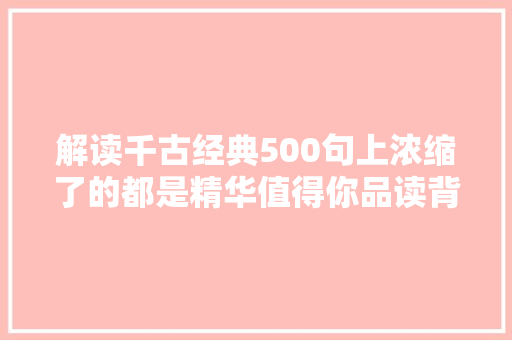 解读千古经典500句上浓缩了的都是精华值得你品读背诵