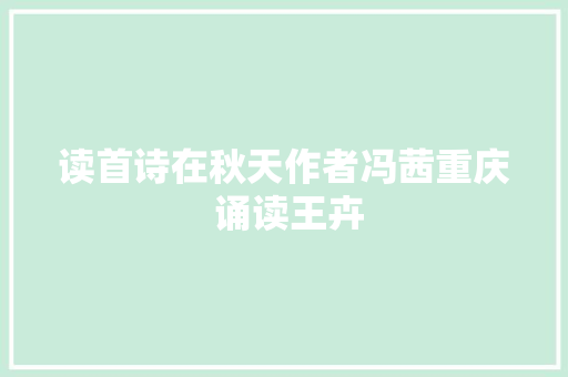读首诗在秋天作者冯茜重庆 诵读王卉