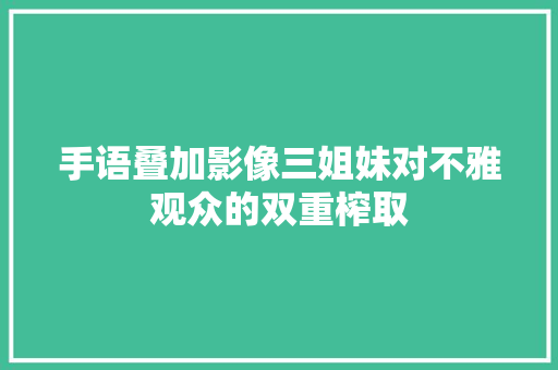 手语叠加影像三姐妹对不雅观众的双重榨取