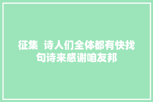 征集  诗人们全体都有快找句诗来感谢咱友邦