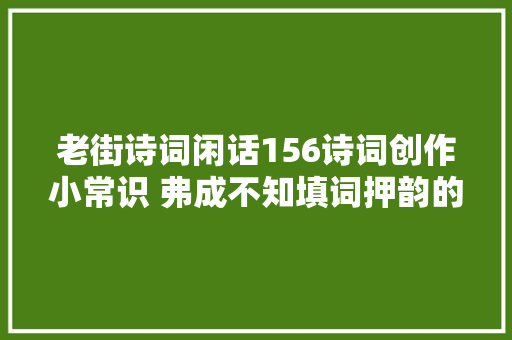 老街诗词闲话156诗词创作小常识 弗成不知填词押韵的5种韵格