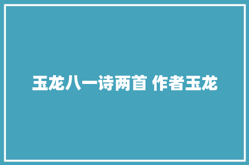 玉龙八一诗两首 作者玉龙