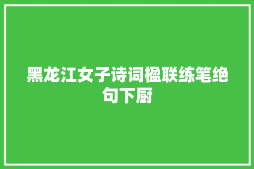 黑龙江女子诗词楹联练笔绝句下厨