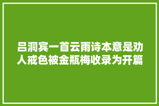 吕洞宾一首云雨诗本意是劝人戒色被金瓶梅收录为开篇