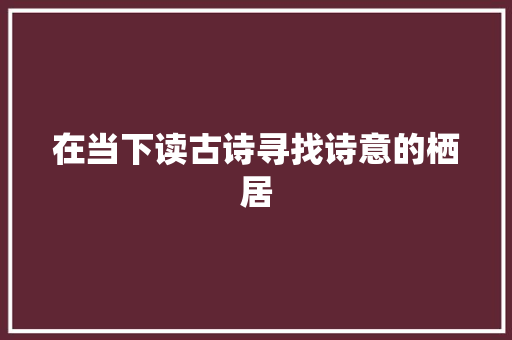 在当下读古诗寻找诗意的栖居