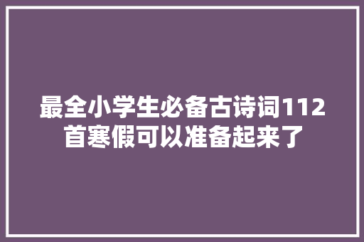 最全小学生必备古诗词112首寒假可以准备起来了