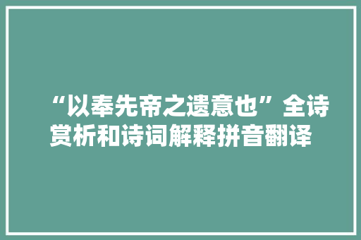 “以奉先帝之遗意也”全诗赏析和诗词解释拼音翻译