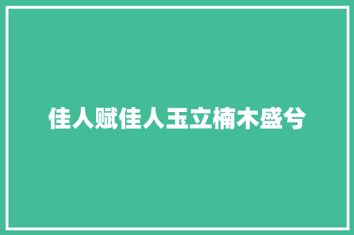 佳人赋佳人玉立楠木盛兮