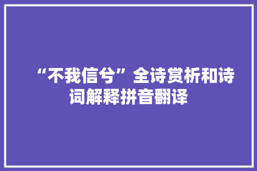 “不我信兮”全诗赏析和诗词解释拼音翻译
