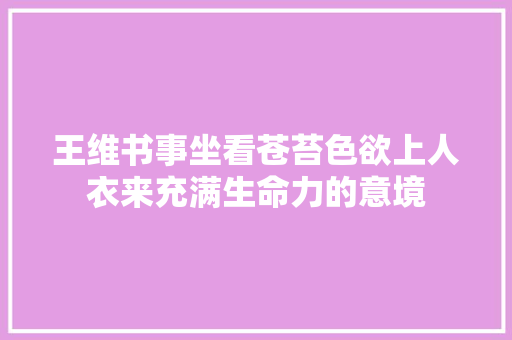 王维书事坐看苍苔色欲上人衣来充满生命力的意境
