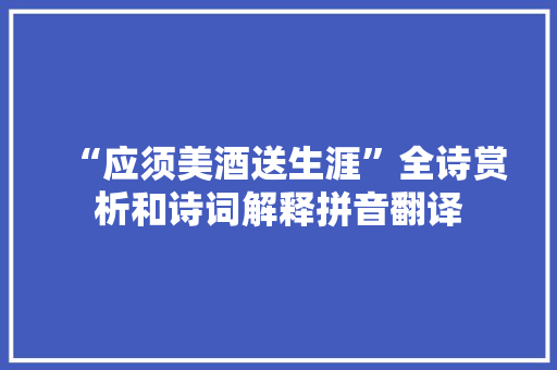 “应须美酒送生涯”全诗赏析和诗词解释拼音翻译