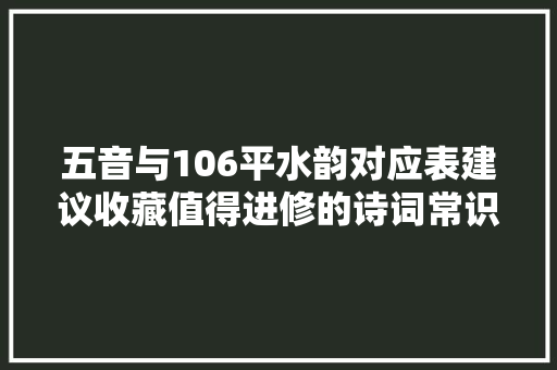 五音与106平水韵对应表建议收藏值得进修的诗词常识