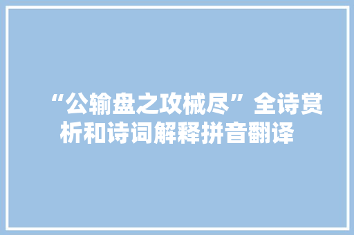 “公输盘之攻械尽”全诗赏析和诗词解释拼音翻译