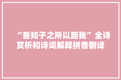 “吾知子之所以距我”全诗赏析和诗词解释拼音翻译