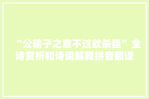 “公输子之意不过欲杀臣”全诗赏析和诗词解释拼音翻译