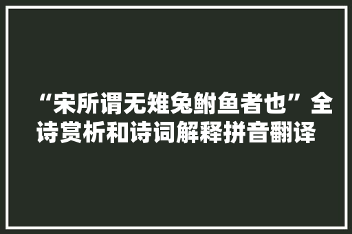 “宋所谓无雉兔鲋鱼者也”全诗赏析和诗词解释拼音翻译