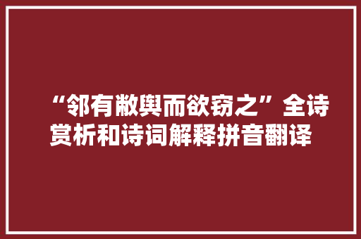 “邻有敝舆而欲窃之”全诗赏析和诗词解释拼音翻译