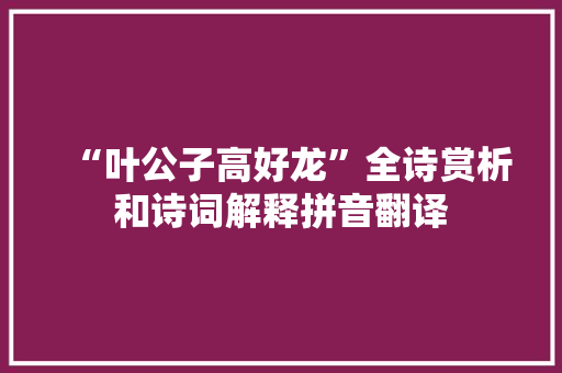 “叶公子高好龙”全诗赏析和诗词解释拼音翻译