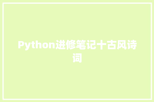 Python进修笔记十古风诗词 Python进修笔记十古风诗词