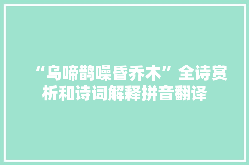 “乌啼鹊噪昏乔木”全诗赏析和诗词解释拼音翻译
