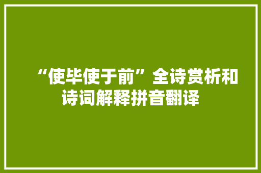 “使毕使于前”全诗赏析和诗词解释拼音翻译 “使毕使于前”全诗赏析和诗词解释拼音翻译