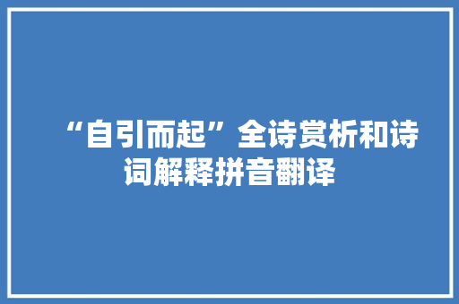 “自引而起”全诗赏析和诗词解释拼音翻译 “自引而起”全诗赏析和诗词解释拼音翻译