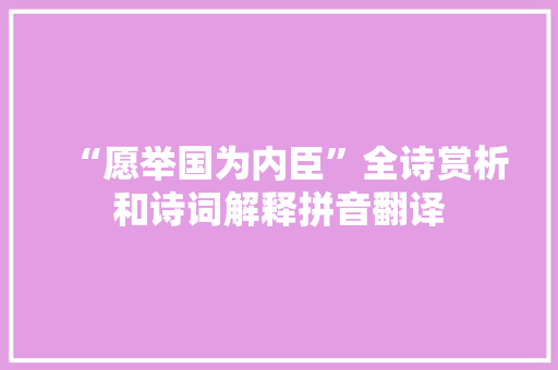 “愿举国为内臣”全诗赏析和诗词解释拼音翻译 “愿举国为内臣”全诗赏析和诗词解释拼音翻译