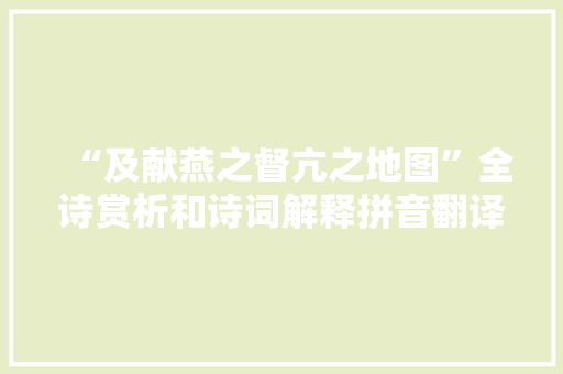 “及献燕之督亢之地图”全诗赏析和诗词解释拼音翻译 “及献燕之督亢之地图”全诗赏析和诗词解释拼音翻译