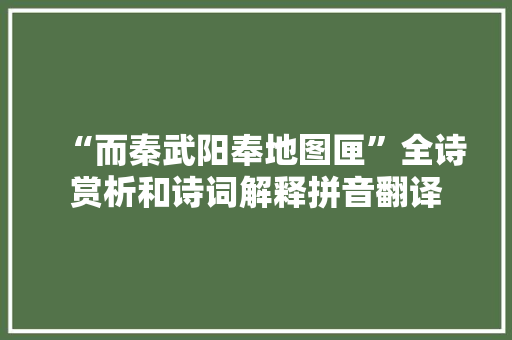 “而秦武阳奉地图匣”全诗赏析和诗词解释拼音翻译 “而秦武阳奉地图匣”全诗赏析和诗词解释拼音翻译