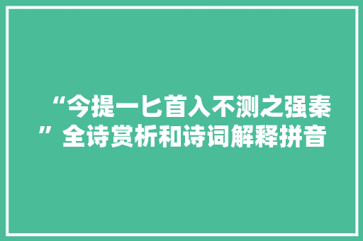 “今提一匕首入不测之强秦”全诗赏析和诗词解释拼音翻译 “今提一匕首入不测之强秦”全诗赏析和诗词解释拼音翻译